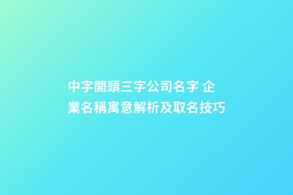 中字開頭三字公司名字 企業名稱寓意解析及取名技巧-第1張-公司起名-玄機派